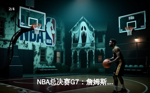 NBA总决赛G7：詹姆斯末节爆发，湖人主场险胜凯尔特人夺第18冠 - 2