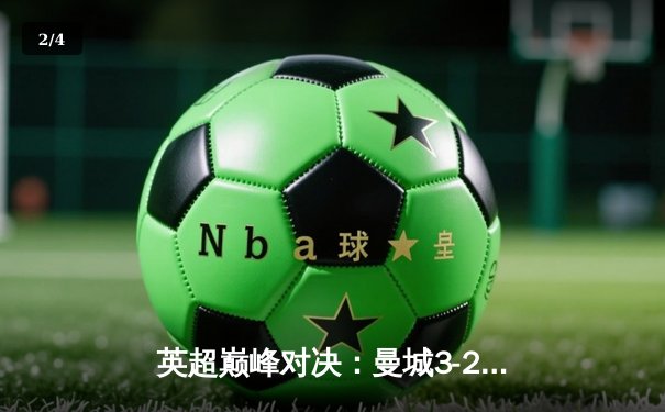 英超巅峰对决：曼城3-2逆转利物浦，哈兰德双响锁定胜局 - 2