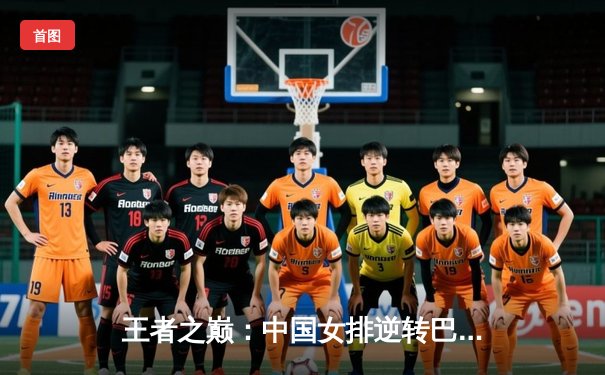 王者之巅：中国女排逆转巴西，勇夺世界联赛冠军