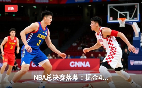 NBA总决赛落幕：掘金4-1击败热火首夺总冠军，约基奇荣膺FMVP