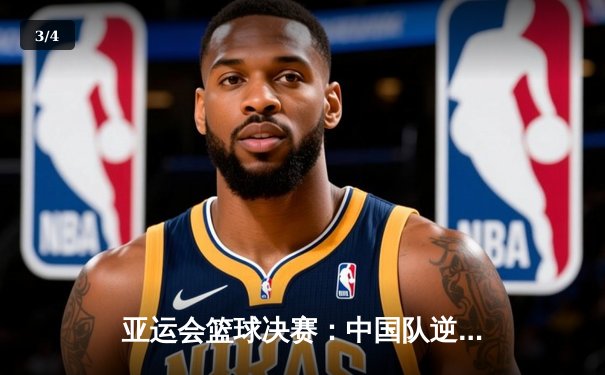 亚运会篮球决赛：中国队逆转战胜菲律宾队，三分绝杀惊心动魄 - 3