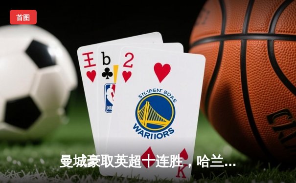 曼城豪取英超十连胜，哈兰德双响领跑射手榜