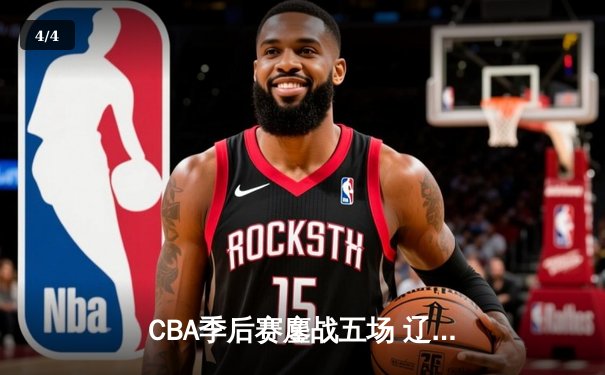 CBA季后赛鏖战五场 辽宁本钢逆转广东宏远晋级总决赛 - 4