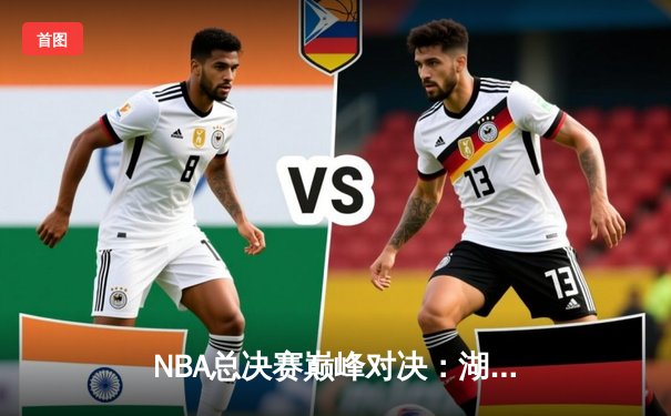 NBA总决赛巅峰对决：湖人逆转雄鹿夺队史第18冠