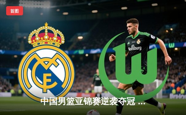 中国男篮亚锦赛逆袭夺冠 周琦关键封盖锁定胜局